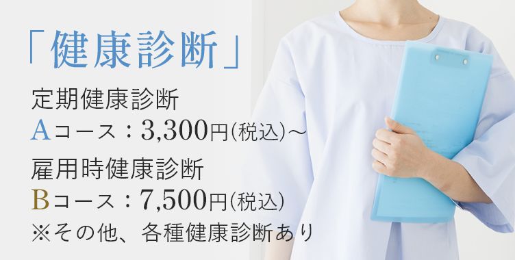 健康診断 定期健康診断Aコース:3,300円~、雇用時健康診断Bコース:7,500円 ※その他、各種健康診断あり